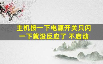 主机按一下电源开关只闪一下就没反应了 不启动